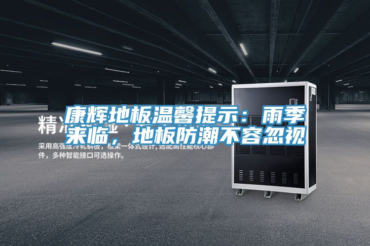 康輝地板溫馨提示：雨季來(lái)臨，地板防潮不容忽視