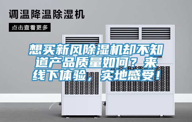 想買新風(fēng)除濕機(jī)卻不知道產(chǎn)品質(zhì)量如何？來線下體驗(yàn)，實(shí)地感受！