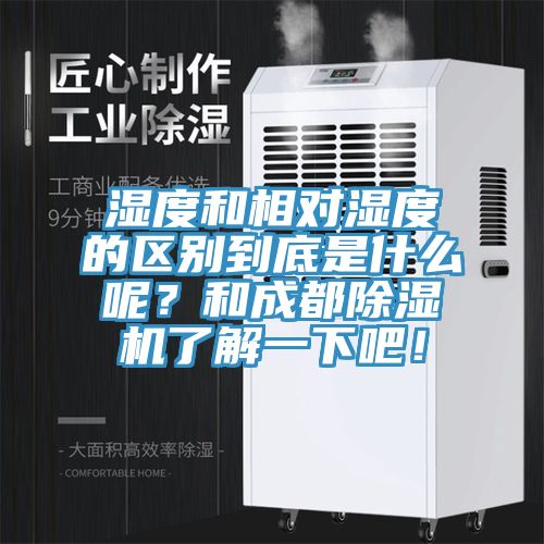 濕度和相對濕度的區(qū)別到底是什么呢？和成都除濕機(jī)了解一下吧！