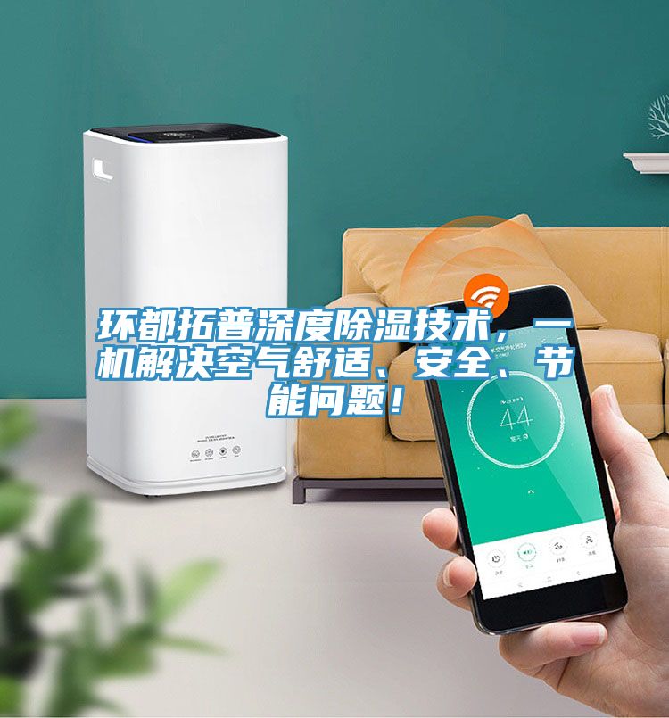 環(huán)都拓普深度除濕技術(shù)，一機解決空氣舒適、安全、節(jié)能問題！