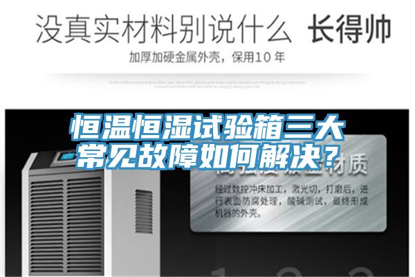 恒溫恒濕試驗(yàn)箱三大常見故障如何解決？