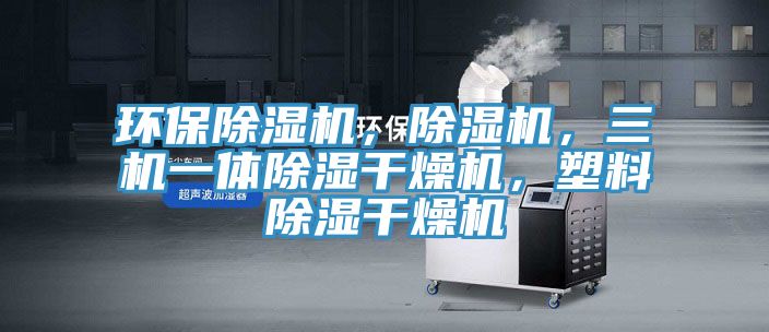 環(huán)保除濕機，除濕機，三機一體除濕干燥機，塑料除濕干燥機