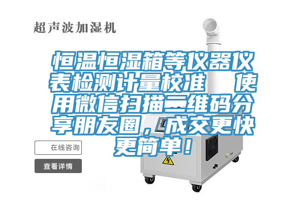 恒溫恒濕箱等儀器儀表檢測計量校準  使用微信掃描二維碼分享朋友圈，成交更快更簡單！