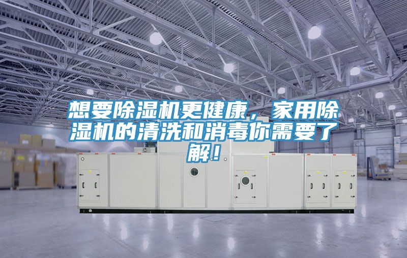 想要除濕機(jī)更健康，家用除濕機(jī)的清洗和消毒你需要了解！