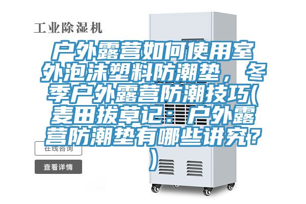 戶外露營如何使用室外泡沫塑料防潮墊，冬季戶外露營防潮技巧(麥田拔草記：戶外露營防潮墊有哪些講究？)