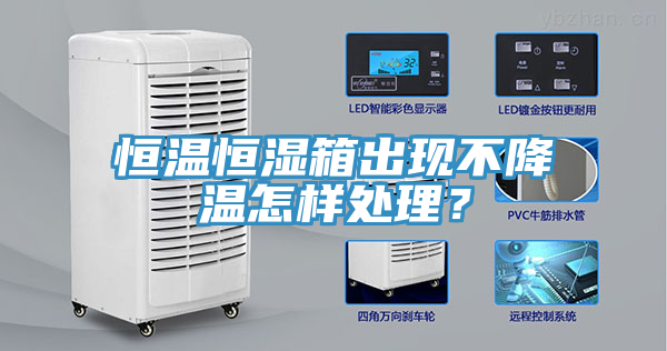 恒溫恒濕箱出現(xiàn)不降溫怎樣處理？