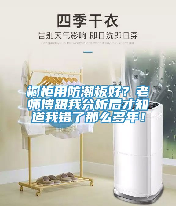 櫥柜用防潮板好？老師傅跟我分析后才知道我錯了那么多年！