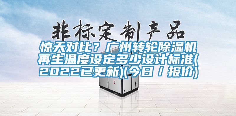 驚天對比？廣州轉(zhuǎn)輪除濕機再生溫度設(shè)定多少設(shè)計標準(2022已更新)(今日／報價)