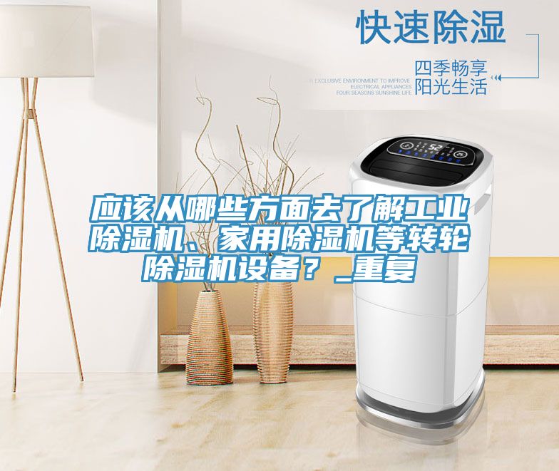 應(yīng)該從哪些方面去了解工業(yè)除濕機(jī)、家用除濕機(jī)等轉(zhuǎn)輪除濕機(jī)設(shè)備？_重復(fù)