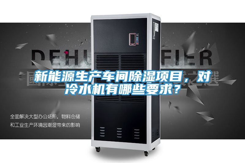 新能源生產(chǎn)車間除濕項目，對冷水機(jī)有哪些要求？