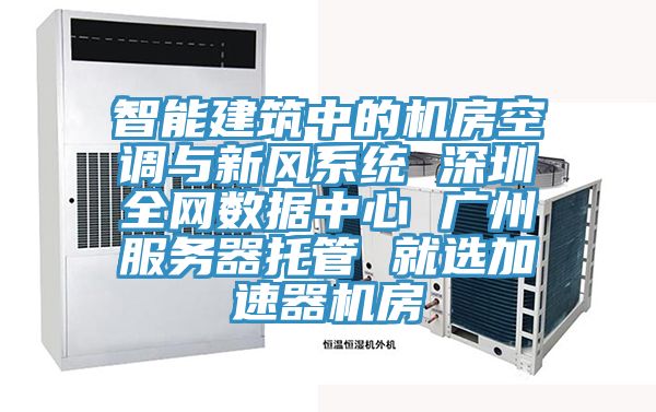 智能建筑中的機房空調與新風系統(tǒng) 深圳全網數據中心 廣州服務器托管 就選加速器機房