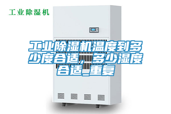 工業(yè)除濕機溫度到多少度合適，多少濕度合適_重復