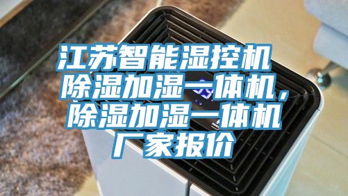 江蘇智能濕控機 除濕加濕一體機，除濕加濕一體機廠家報價