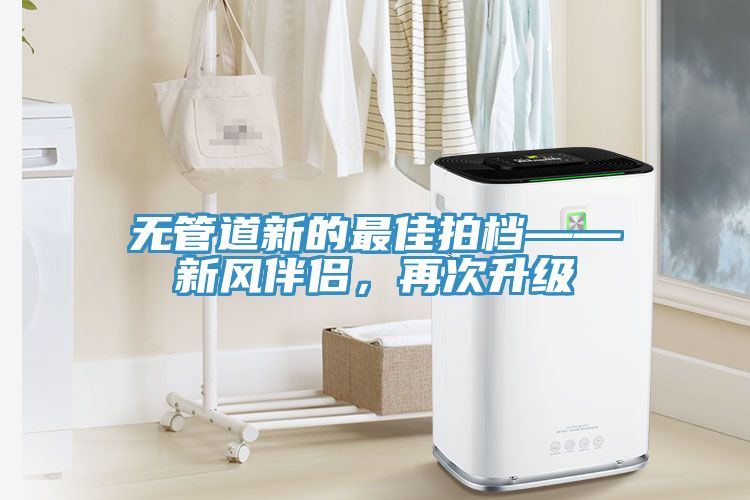 無管道新的最佳拍檔——新風(fēng)伴侶，再次升級(jí)