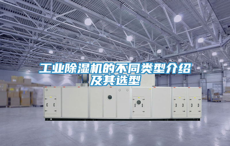 工業(yè)除濕機(jī)的不同類(lèi)型介紹及其選型