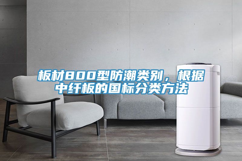 板材800型防潮類別，根據(jù)中纖板的國(guó)標(biāo)分類方法