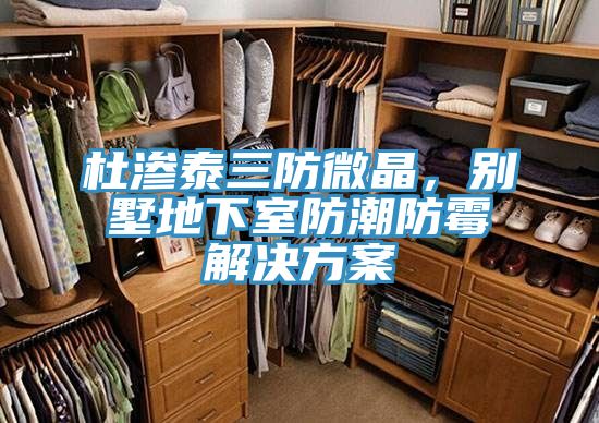 杜滲泰三防微晶，別墅地下室防潮防霉解決方案