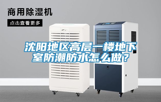 沈陽地區(qū)高層一樓地下室防潮防水怎么做？