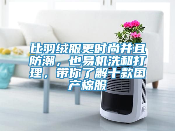 比羽絨服更時(shí)尚并且防潮，也易機(jī)洗和打理，帶你了解十款國產(chǎn)棉服
