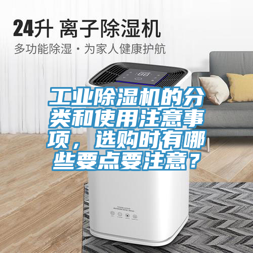 工業(yè)除濕機(jī)的分類(lèi)和使用注意事項(xiàng)，選購(gòu)時(shí)有哪些要點(diǎn)要注意？