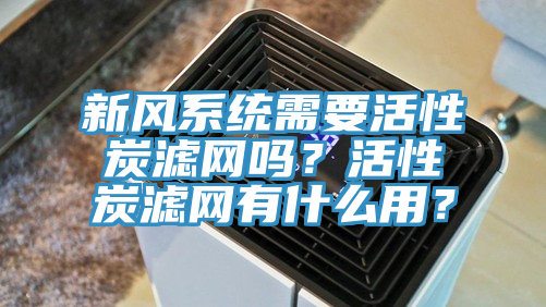 新風(fēng)系統(tǒng)需要活性炭濾網(wǎng)嗎？活性炭濾網(wǎng)有什么用？