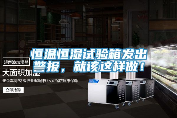 恒溫恒濕試驗(yàn)箱發(fā)出警報(bào)，就該這樣做！