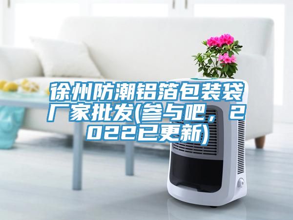 徐州防潮鋁箔包裝袋廠家批發(fā)(參與吧，2022已更新)