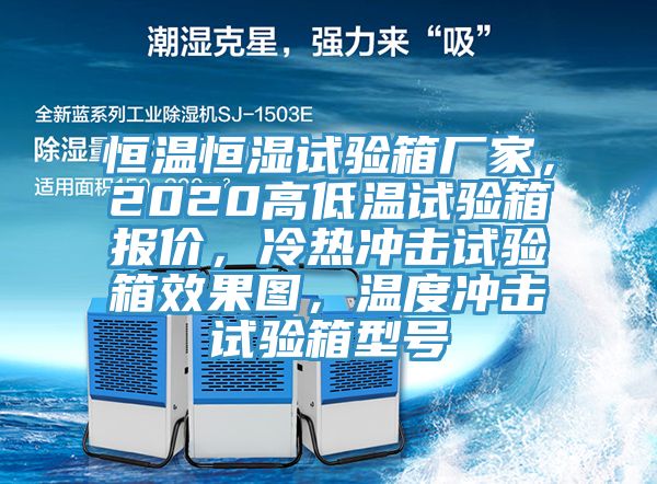 恒溫恒濕試驗(yàn)箱廠家，2020高低溫試驗(yàn)箱報(bào)價(jià)，冷熱沖擊試驗(yàn)箱效果圖，溫度沖擊試驗(yàn)箱型號(hào)