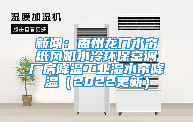 新聞：惠州龍門水簾紙風(fēng)機(jī)水冷環(huán)?？照{(diào)廠房降溫工業(yè)濕水簾降溫（2022更新）