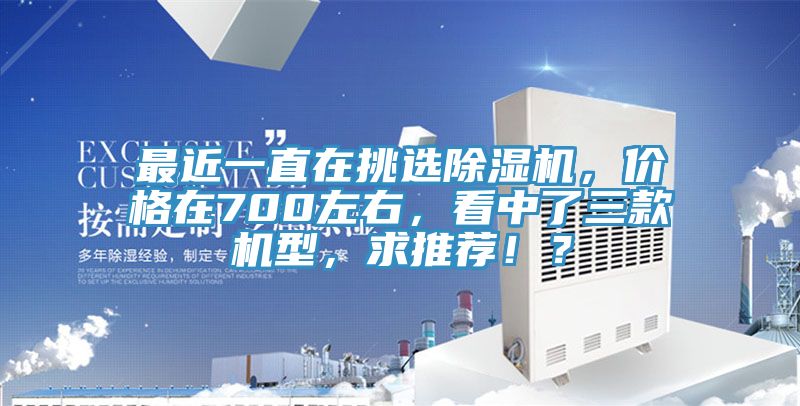 最近一直在挑選除濕機(jī)，價(jià)格在700左右，看中了三款機(jī)型，求推薦??？