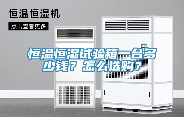 恒溫恒濕試驗(yàn)箱一臺(tái)多少錢？怎么選購？