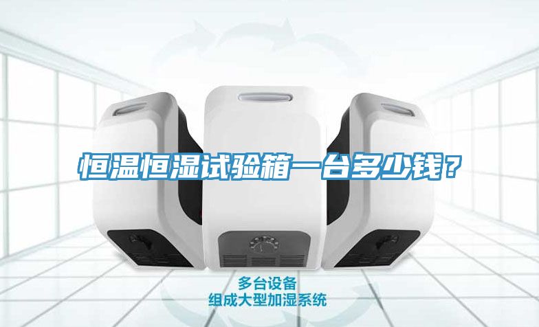 恒溫恒濕試驗(yàn)箱一臺(tái)多少錢？
