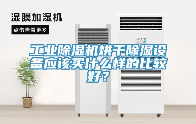 工業(yè)除濕機烘干除濕設備應該買什么樣的比較好？