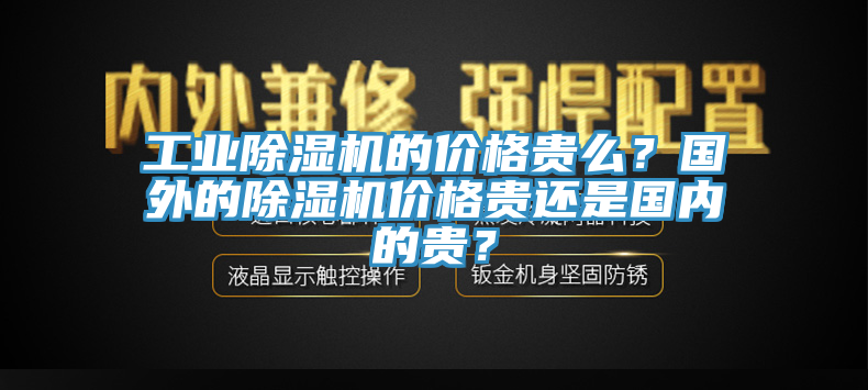 工業(yè)除濕機(jī)的價(jià)格貴么？國(guó)外的除濕機(jī)價(jià)格貴還是國(guó)內(nèi)的貴？