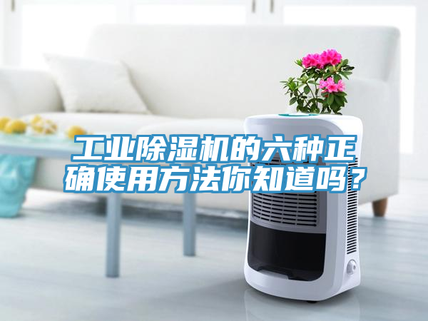工業(yè)除濕機(jī)的六種正確使用方法你知道嗎？