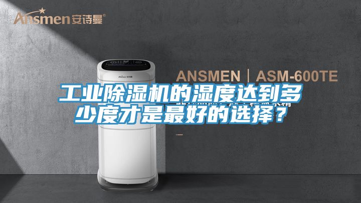 工業(yè)除濕機的濕度達到多少度才是最好的選擇？
