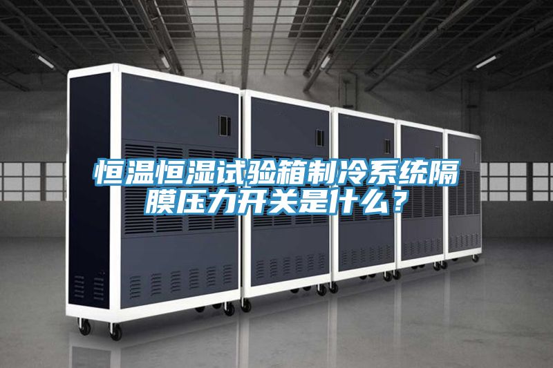 恒溫恒濕試驗箱制冷系統(tǒng)隔膜壓力開關(guān)是什么？