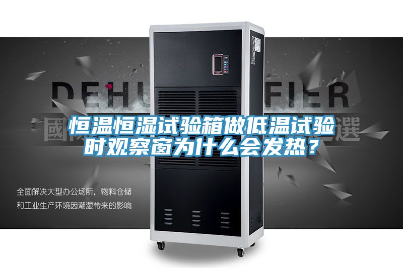恒溫恒濕試驗箱做低溫試驗時觀察窗為什么會發(fā)熱？