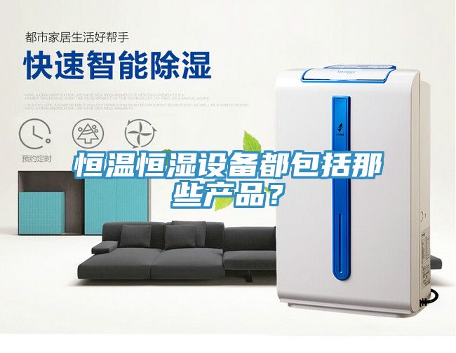 恒溫恒濕設(shè)備都包括那些產(chǎn)品？