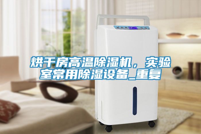 烘干房高溫除濕機(jī)，實(shí)驗(yàn)室常用除濕設(shè)備_重復(fù)