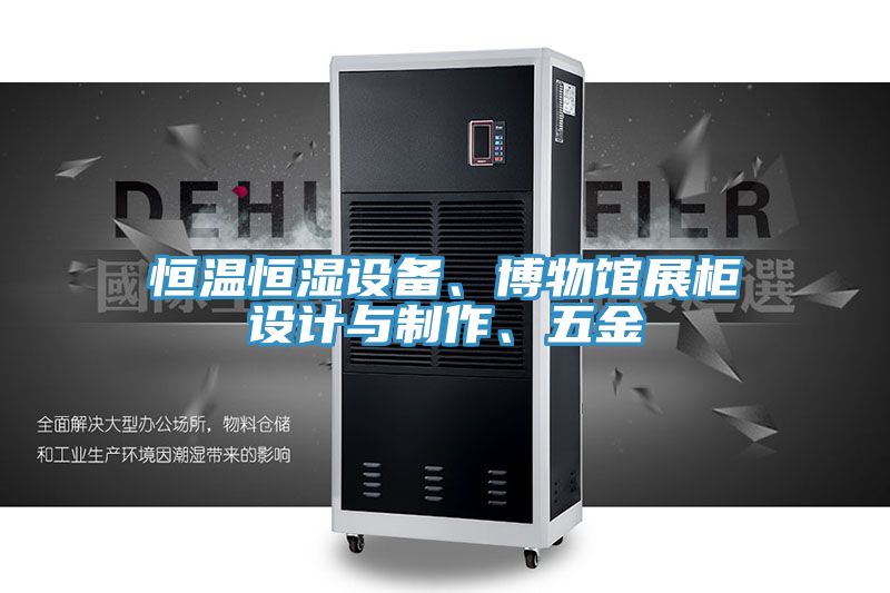 恒溫恒濕設(shè)備、博物館展柜設(shè)計(jì)與制作、五金