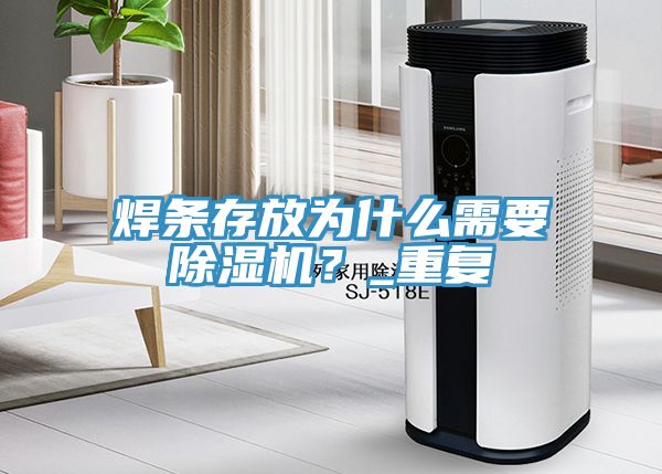 焊條存放為什么需要除濕機(jī)？_重復(fù)