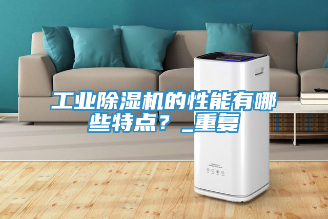 工業(yè)除濕機的性能有哪些特點？_重復