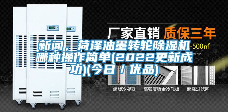 新聞，菏澤油墨轉輪除濕機哪種操作簡單(2022更新成功)(今日／優(yōu)品)