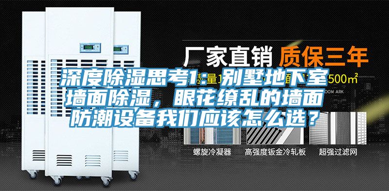 深度除濕思考1：別墅地下室墻面除濕，眼花繚亂的墻面防潮設(shè)備我們應(yīng)該怎么選？