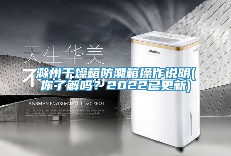 滁州干燥箱防潮箱操作說(shuō)明(你了解嗎？2022已更新)