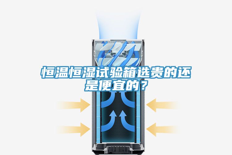 恒溫恒濕試驗箱選貴的還是便宜的？