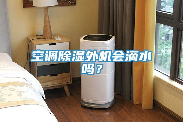 空調(diào)除濕外機(jī)會(huì)滴水嗎？