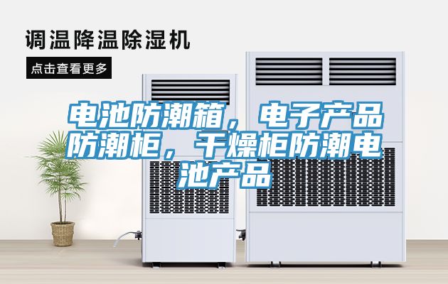 電池防潮箱，電子產(chǎn)品防潮柜，干燥柜防潮電池產(chǎn)品