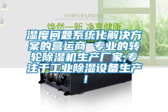 濕度問題系統(tǒng)化解決方案的營運商 專業(yè)的轉(zhuǎn)輪除濕機生產(chǎn)廠家,專注于工業(yè)除濕設(shè)備生產(chǎn)！